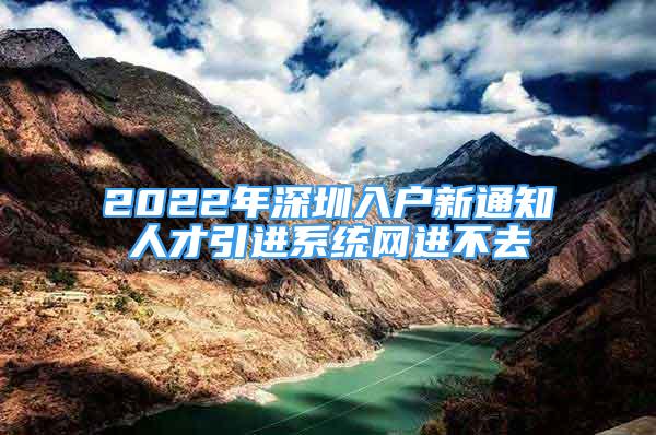 2022年深圳入戶新通知人才引進(jìn)系統(tǒng)網(wǎng)進(jìn)不去