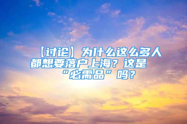 【討論】為什么這么多人都想要落戶上海？這是“必需品”嗎？