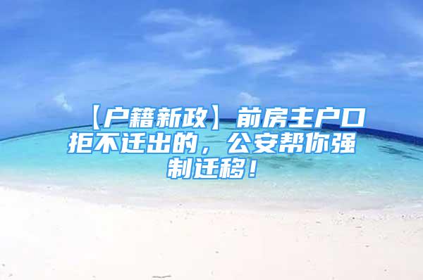 【戶籍新政】前房主戶口拒不遷出的，公安幫你強(qiáng)制遷移！