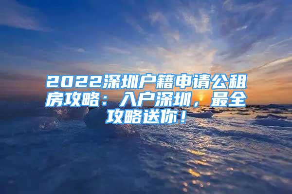 2022深圳戶籍申請公租房攻略：入戶深圳，最全攻略送你！