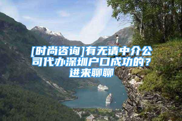 [時尚咨詢]有無請中介公司代辦深圳戶口成功的？進來聊聊