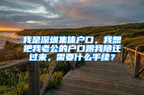 我是深圳集體戶口，我想把我老公的戶口跟我隨遷過來，需要什么手續(xù)？