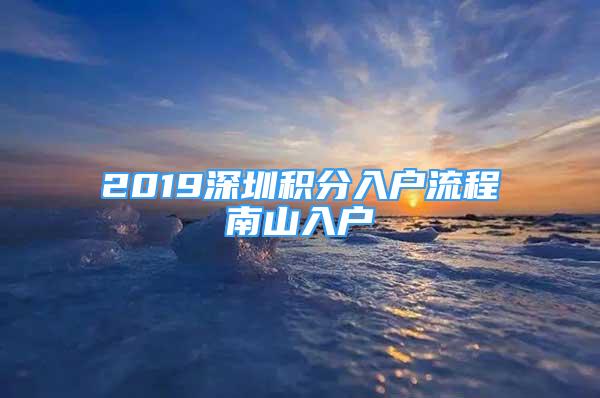 2019深圳積分入戶流程南山入戶