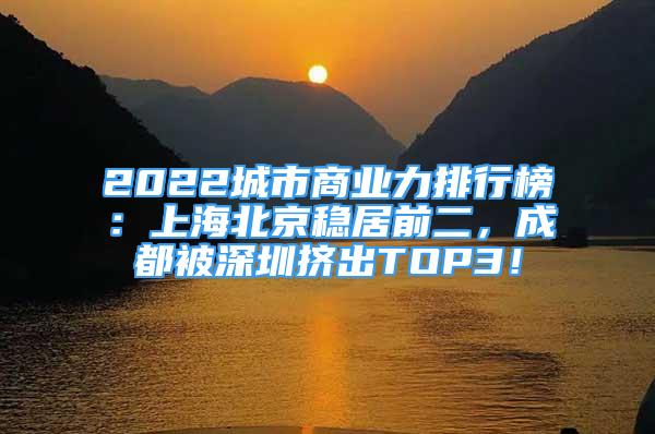 2022城市商業(yè)力排行榜：上海北京穩(wěn)居前二，成都被深圳擠出TOP3！