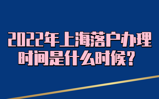 2022年上海落戶辦理時間是什么時候？