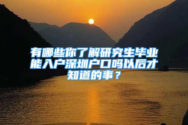 有哪些你了解研究生畢業(yè)能入戶深圳戶口嗎以后才知道的事？