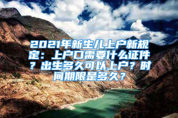 2021年新生兒上戶新規(guī)定：上戶口需要什么證件？出生多久可以上戶？時(shí)間期限是多久？