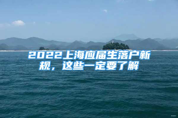 2022上海應(yīng)屆生落戶新規(guī)，這些一定要了解