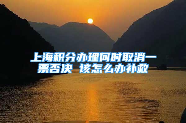 上海積分辦理何時(shí)取消一票否決 該怎么辦補(bǔ)救