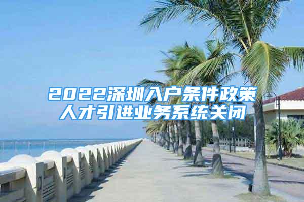 2022深圳入戶條件政策人才引進業(yè)務(wù)系統(tǒng)關(guān)閉