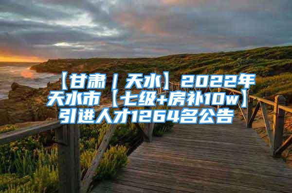 【甘肅｜天水】2022年天水市【七級(jí)+房補(bǔ)10w】引進(jìn)人才1264名公告