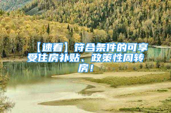 【速看】符合條件的可享受住房補貼、政策性周轉(zhuǎn)房！