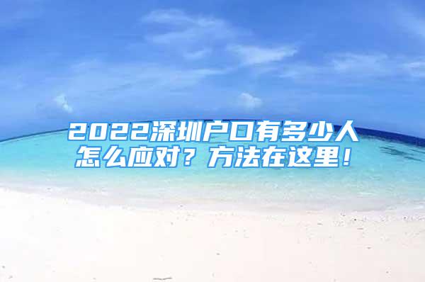 2022深圳戶口有多少人怎么應(yīng)對？方法在這里！