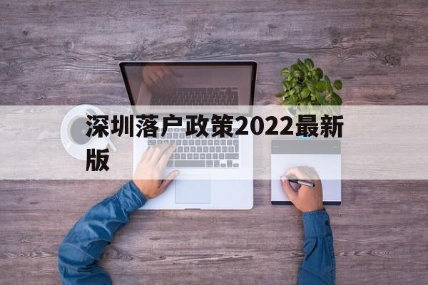 深圳落戶政策2022最新版(留學生深圳落戶政策2022最新版) 留學生入戶深圳