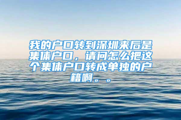 我的戶口轉(zhuǎn)到深圳來(lái)后是集體戶口，請(qǐng)問(wèn)怎么把這個(gè)集體戶口轉(zhuǎn)成單獨(dú)的戶籍啊。。