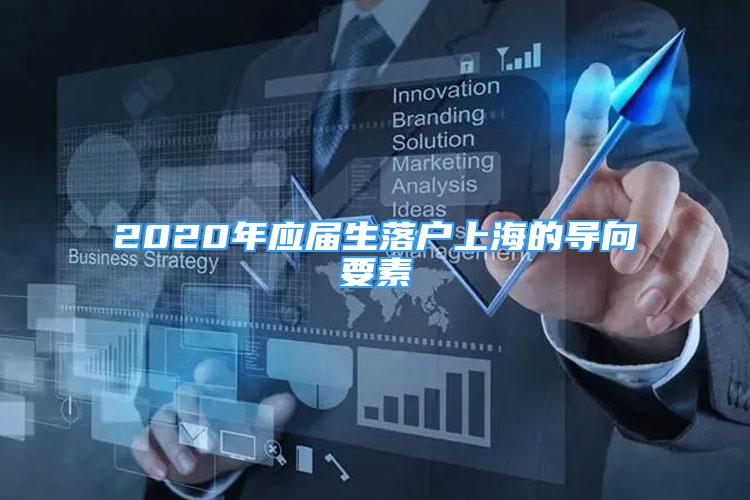 2020年應(yīng)屆生落戶上海的導(dǎo)向要素