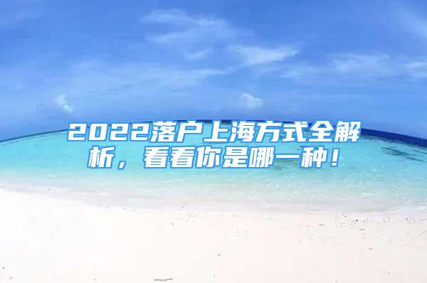 2022落戶上海方式全解析，看看你是哪一種！