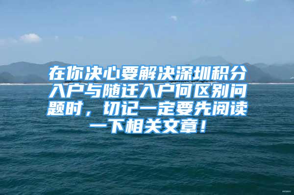 在你決心要解決深圳積分入戶與隨遷入戶何區(qū)別問題時，切記一定要先閱讀一下相關(guān)文章！