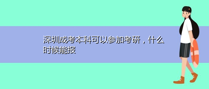 深圳成考本科可以參加考研，什么時候能報