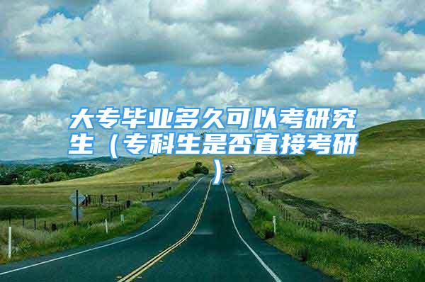 大專畢業(yè)多久可以考研究生（?？粕欠裰苯涌佳校?/></p>
								<p style=