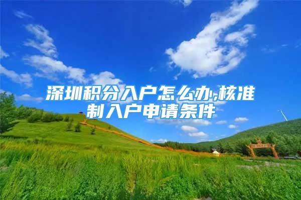 深圳積分入戶怎么辦,核準(zhǔn)制入戶申請(qǐng)條件