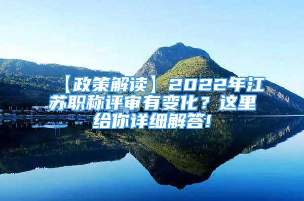 【政策解讀】2022年江蘇職稱評審有變化？這里給你詳細(xì)解答!