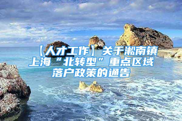 【人才工作】關于淞南鎮(zhèn)上海“北轉型”重點區(qū)域落戶政策的通告