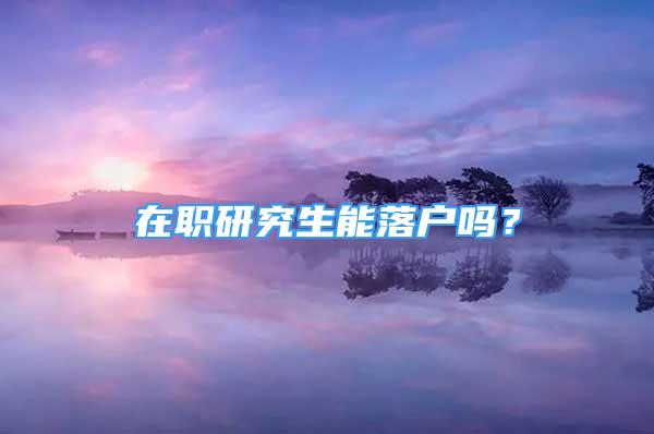 在職研究生能落戶嗎？