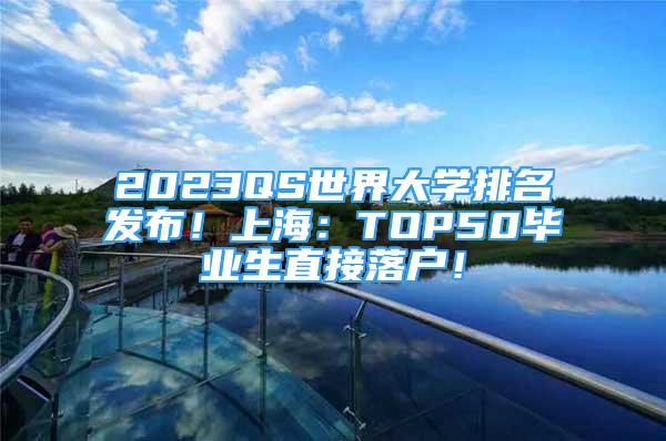 2023QS世界大學(xué)排名發(fā)布！上海：TOP50畢業(yè)生直接落戶！