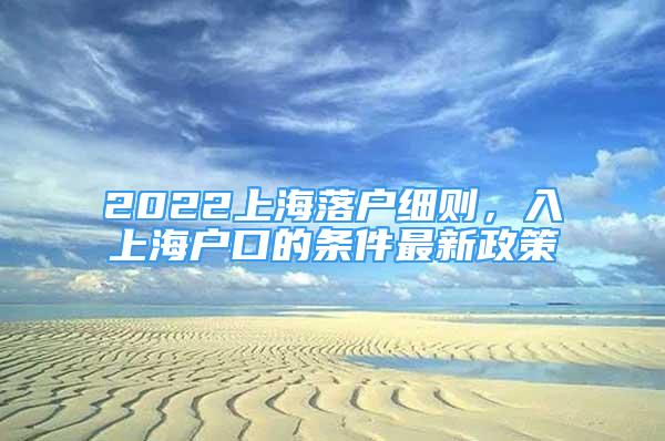 2022上海落戶細則，入上海戶口的條件最新政策