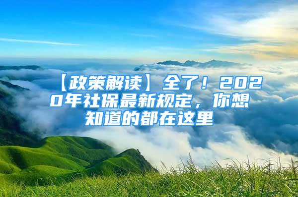 【政策解讀】全了！2020年社保最新規(guī)定，你想知道的都在這里