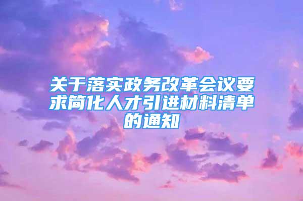 關于落實政務改革會議要求簡化人才引進材料清單的通知