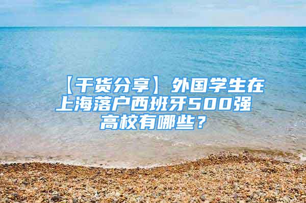 【干貨分享】外國(guó)學(xué)生在上海落戶西班牙500強(qiáng)高校有哪些？