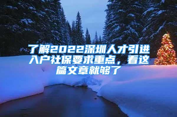 了解2022深圳人才引進(jìn)入戶社保要求重點(diǎn)，看這篇文章就夠了