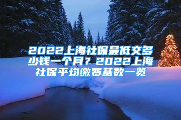 2022上海社保最低交多少錢(qián)一個(gè)月？2022上海社保平均繳費(fèi)基數(shù)一覽