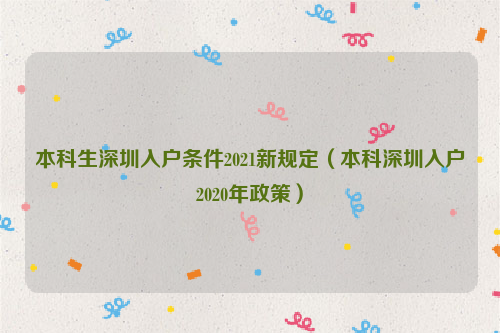 本科生深圳入戶(hù)條件2021新規(guī)定（本科深圳入戶(hù)2020年政策）