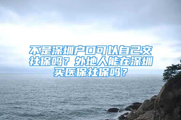 不是深圳戶口可以自己交社保嗎？外地人能在深圳買醫(yī)保社保嗎？