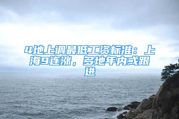 4地上調(diào)最低工資標(biāo)準(zhǔn)：上海9連漲，多地年內(nèi)或跟進(jìn)