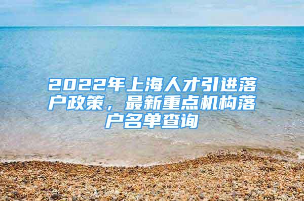 2022年上海人才引進(jìn)落戶政策，最新重點(diǎn)機(jī)構(gòu)落戶名單查詢