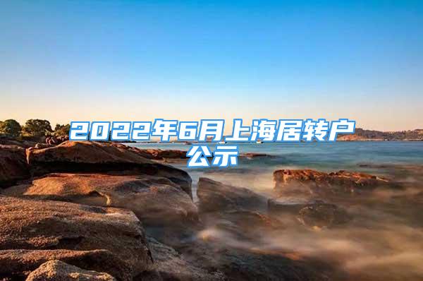 2022年6月上海居轉(zhuǎn)戶公示