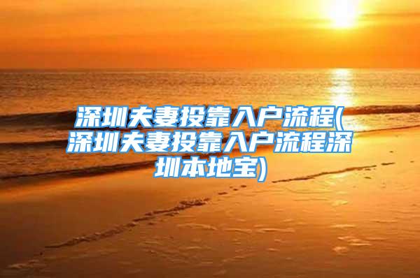 深圳夫妻投靠入戶流程(深圳夫妻投靠入戶流程深圳本地寶)