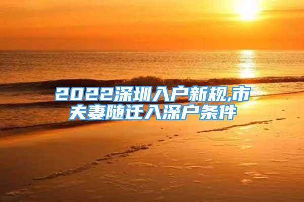 2022深圳入戶新規(guī),市夫妻隨遷入深戶條件