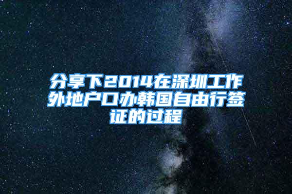 分享下2014在深圳工作外地戶(hù)口辦韓國(guó)自由行簽證的過(guò)程