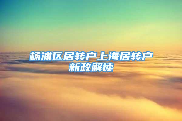 楊浦區(qū)居轉(zhuǎn)戶(hù)上海居轉(zhuǎn)戶(hù)新政解讀