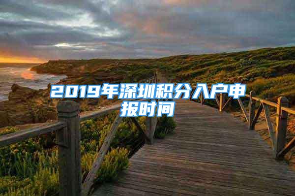 2019年深圳積分入戶申報(bào)時(shí)間