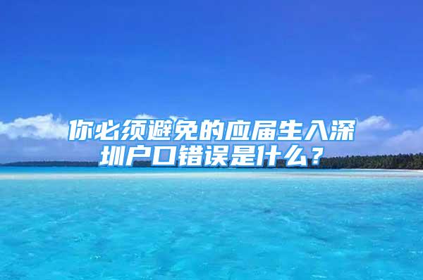 你必須避免的應屆生入深圳戶口錯誤是什么？