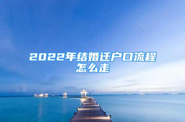 2022年結(jié)婚遷戶(hù)口流程怎么走