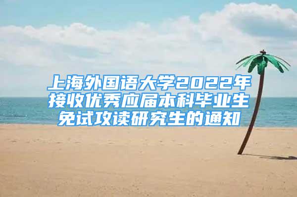 上海外國語大學2022年接收優(yōu)秀應屆本科畢業(yè)生免試攻讀研究生的通知