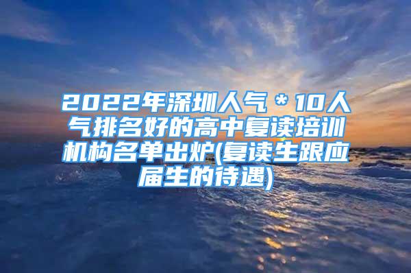 2022年深圳人氣＊10人氣排名好的高中復讀培訓機構名單出爐(復讀生跟應屆生的待遇)