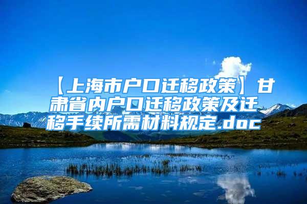 【上海市戶口遷移政策】甘肅省內戶口遷移政策及遷移手續(xù)所需材料規(guī)定.doc